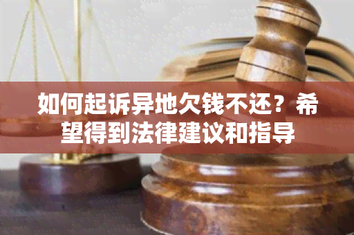 如何起诉异地欠钱不还？希望得到法律建议和指导