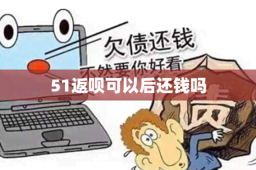 51返呗可以后还钱吗