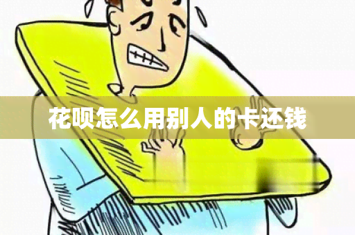 花呗怎么用别人的卡还钱