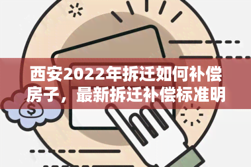 西安2022年拆迁如何补偿房子，最新拆迁补偿标准明细