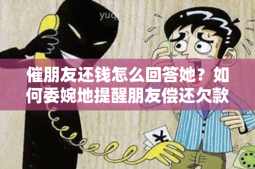 催朋友还钱怎么回答她？如何委婉地提醒朋友偿还欠款？