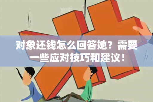 对象还钱怎么回答她？需要一些应对技巧和建议！