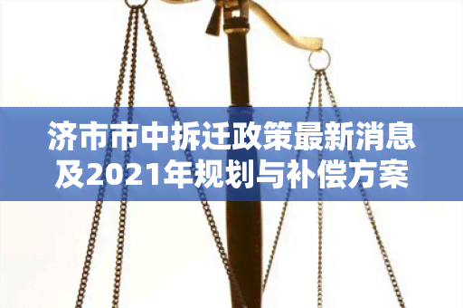 济市市中拆迁政策最新消息及2021年规划与补偿方案