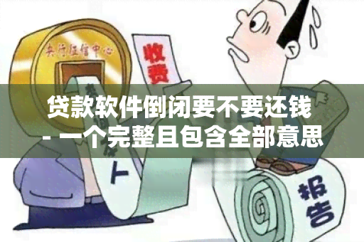 贷款软件倒闭要不要还钱 - 一个完整且包含全部意思的标题