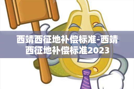 西靖西征地补偿标准-西靖西征地补偿标准2023