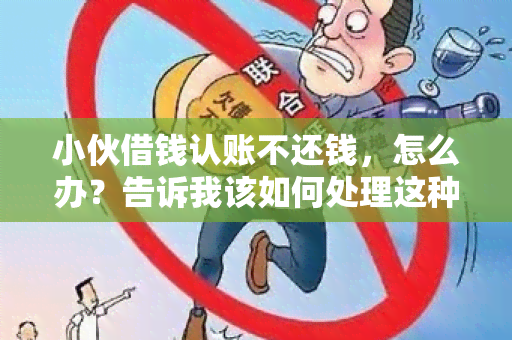 小伙借钱认账不还钱，怎么办？告诉我该如何处理这种情况