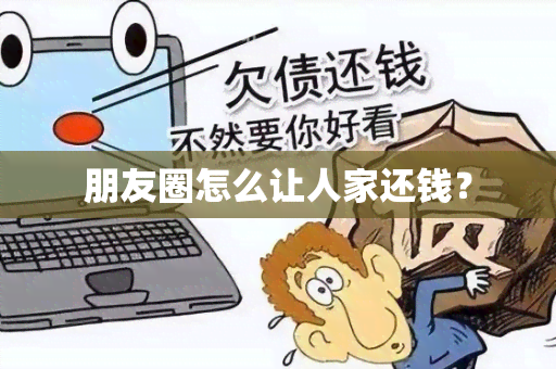 朋友圈怎么让人家还钱？