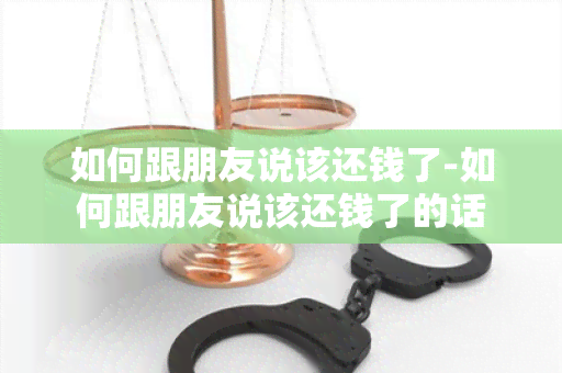 如何跟朋友说该还钱了-如何跟朋友说该还钱了的话