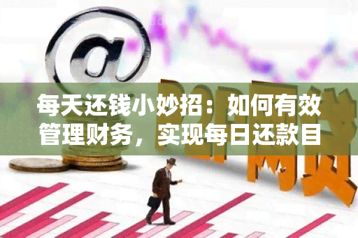 每天还钱小妙招：如何有效管理财务，实现每日还款目标？