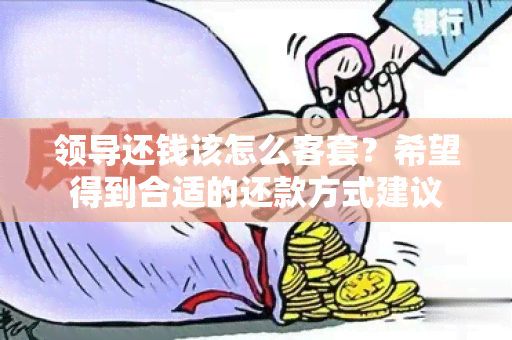 领导还钱该怎么客套？希望得到合适的还款方式建议