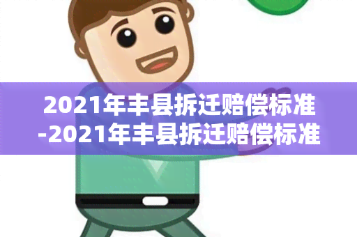 2021年丰县拆迁赔偿标准-2021年丰县拆迁赔偿标准是多少