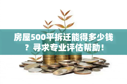 房屋500平拆迁能得多少钱？寻求专业评估帮助！