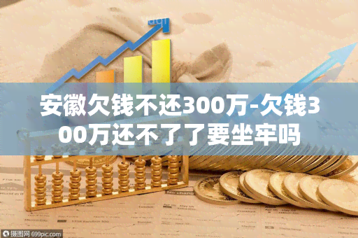 安徽欠钱不还300万-欠钱300万还不了了要坐牢吗