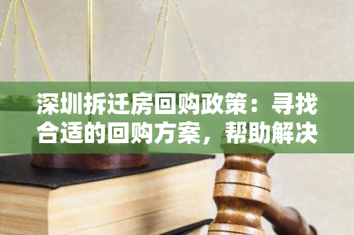 深圳拆迁房回购政策：寻找合适的回购方案，帮助解决房屋处置难题