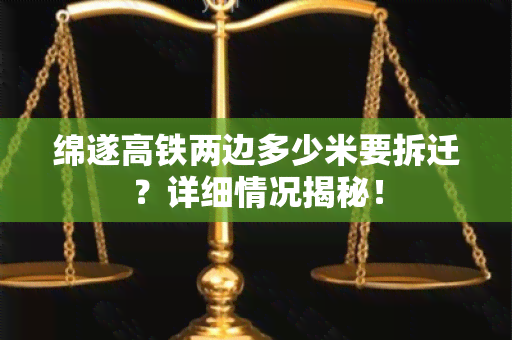 绵遂高铁两边多少米要拆迁？详细情况揭秘！