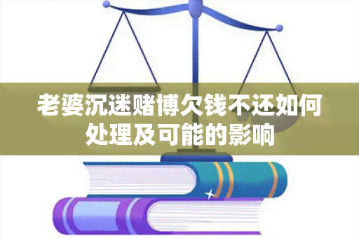 老婆沉迷博欠钱不还如何处理及可能的影响