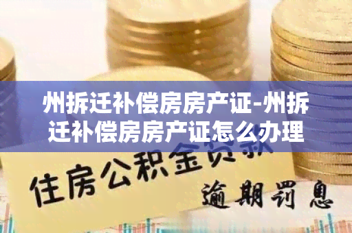 州拆迁补偿房房产证-州拆迁补偿房房产证怎么办理