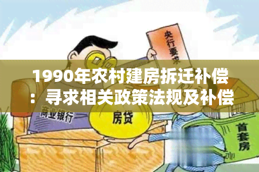 1990年农村建房拆迁补偿：寻求相关政策法规及补偿标准的详细解读