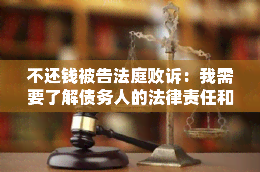 不还钱被告法庭败诉：我需要了解债务人的法律责任和后果