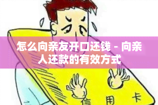 怎么向亲友开口还钱 - 向亲人还款的有效方式