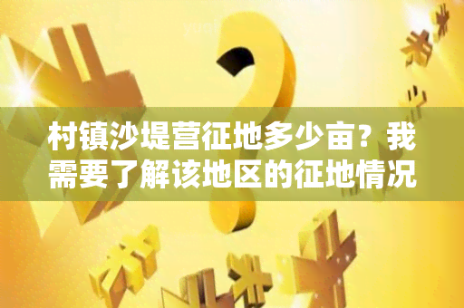 村镇沙堤营征地多少亩？我需要了解该地区的征地情况。