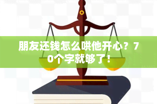 朋友还钱怎么哄他开心？70个字就够了！