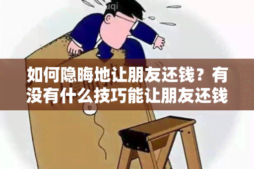 如何隐晦地让朋友还钱？有没有什么技巧能让朋友还钱不尴尬？