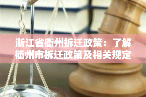 浙江省衢州拆迁政策：了解衢州市拆迁政策及相关规定