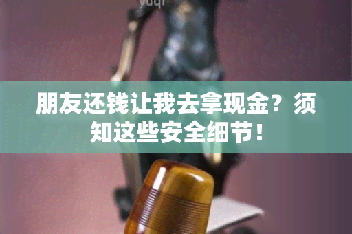 朋友还钱让我去拿现金？须知这些安全细节！