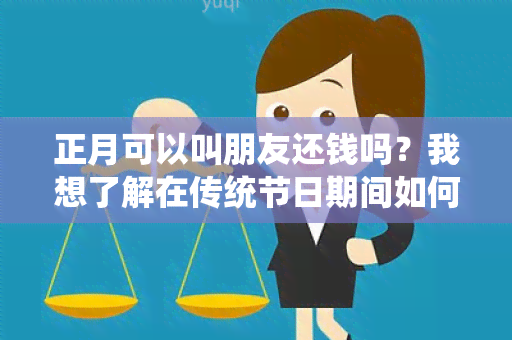 正月可以叫朋友还钱吗？我想了解在传统节日期间如何妥善处理借贷关系