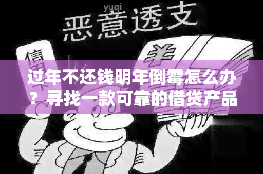 过年不还钱明年倒霉怎么办？寻找一款可靠的借贷产品，避免负债拖累生活！