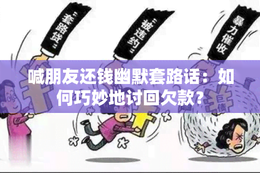 喊朋友还钱幽默套路话：如何巧妙地讨回欠款？