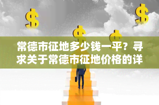 常德市征地多少钱一平？寻求关于常德市征地价格的详细信息