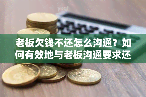 老板欠钱不还怎么沟通？如何有效地与老板沟通要求还款？