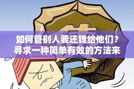 如何管别人要还钱给他们？寻求一种简单有效的方法来追回借出去的钱款