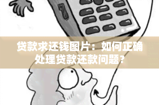 贷款求还钱图片：如何正确处理贷款还款问题？