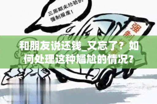 和朋友说还钱_又忘了？如何处理这种尴尬的情况？