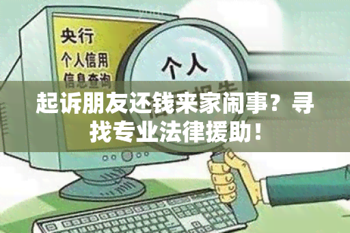 起诉朋友还钱来家闹事？寻找专业法律援助！