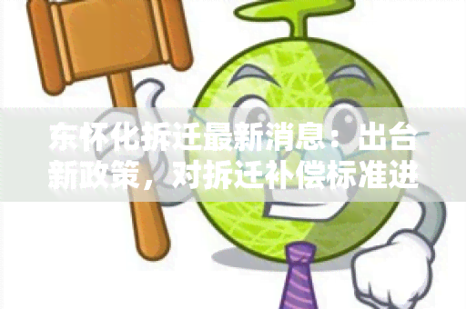 东怀化拆迁最新消息：出台新政策，对拆迁补偿标准进行调整