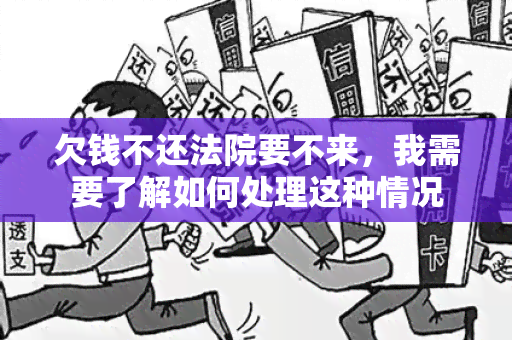 欠钱不还法院要不来，我需要了解如何处理这种情况