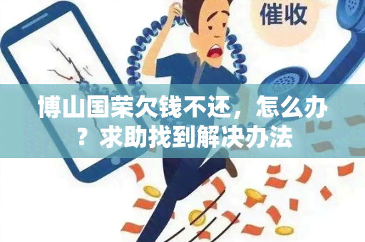 博山国荣欠钱不还，怎么办？求助找到解决办法