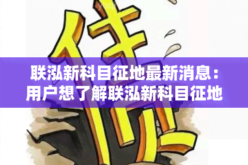 联泓新科目征地最新消息：用户想了解联泓新科目征地进展情况及最新消息。