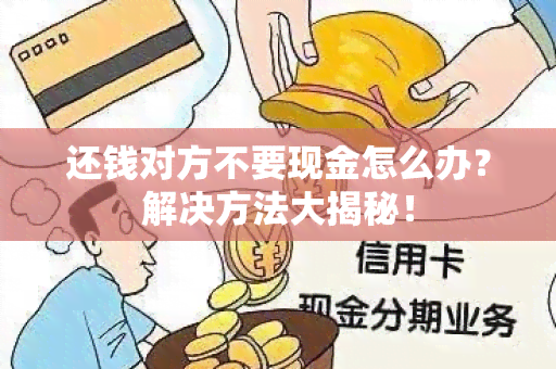 还钱对方不要现金怎么办？解决方法大揭秘！