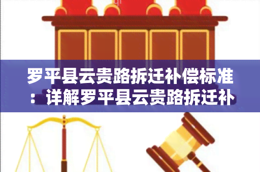 罗平县云贵路拆迁补偿标准：详解罗平县云贵路拆迁补偿政策，了解权益保障和标准规定