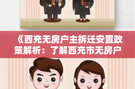 《西充无房户主拆迁安置政策解析：了解西充市无房户主的安置政策》