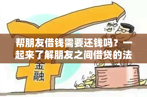 帮朋友借钱需要还钱吗？一起来了解朋友之间借贷的法律责任