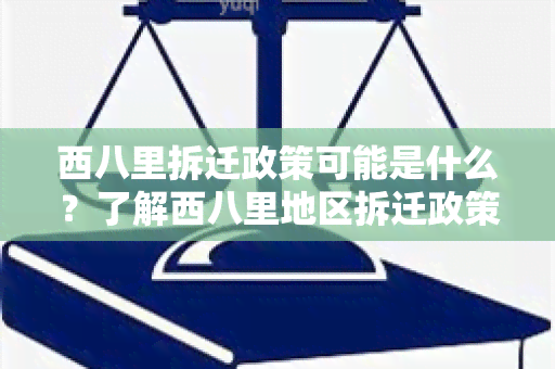 西八里拆迁政策可能是什么？了解西八里地区拆迁政策的相关信息