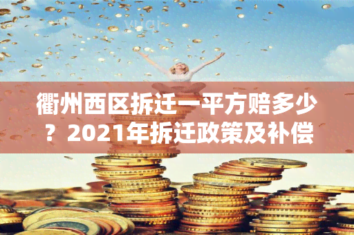 衢州西区拆迁一平方赔多少？2021年拆迁政策及补偿标准！