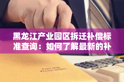 黑龙江产业园区拆迁补偿标准查询：如何了解最新的补偿标准？