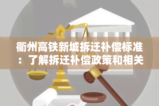 衢州高铁新城拆迁补偿标准：了解拆迁补偿政策和相关规定